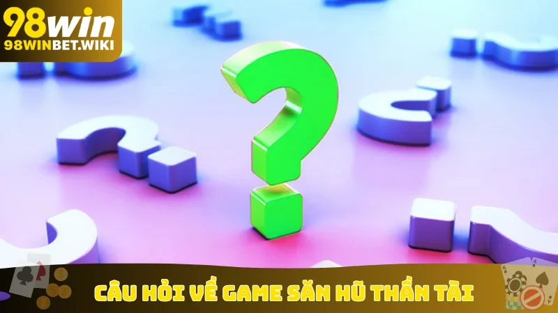 Câu hỏi về game săn hũ Thần Tài