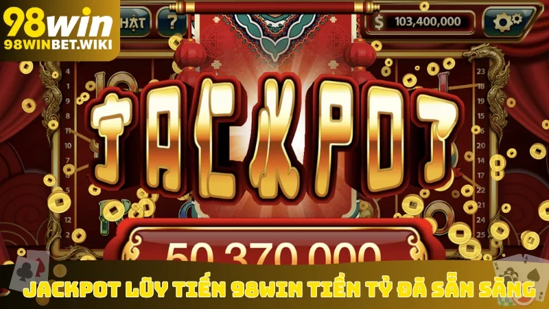 Jackpot lũy tiến 98win tiền tỷ đã sẵn sàng