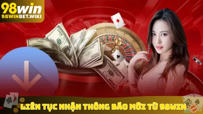 Liên tục nhận thông báo mới từ 98win